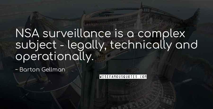 Barton Gellman Quotes: NSA surveillance is a complex subject - legally, technically and operationally.