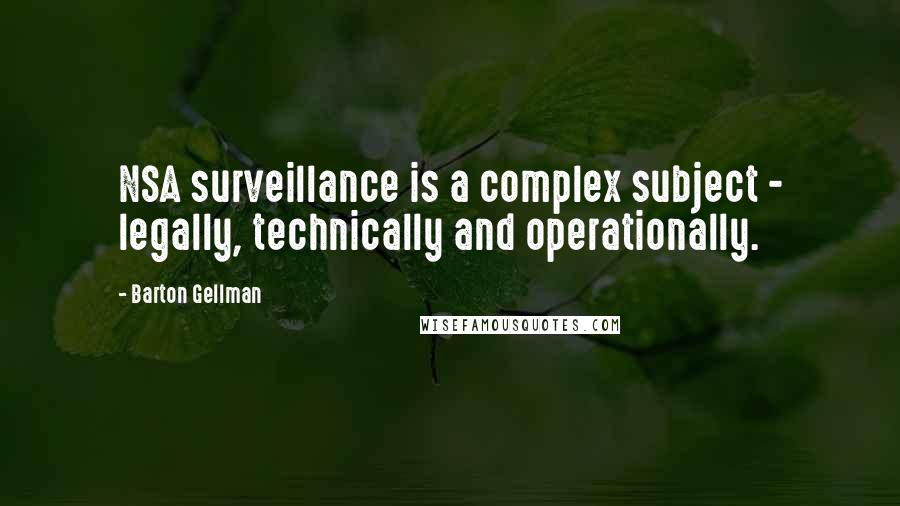 Barton Gellman Quotes: NSA surveillance is a complex subject - legally, technically and operationally.