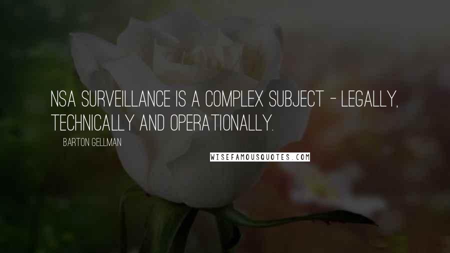 Barton Gellman Quotes: NSA surveillance is a complex subject - legally, technically and operationally.