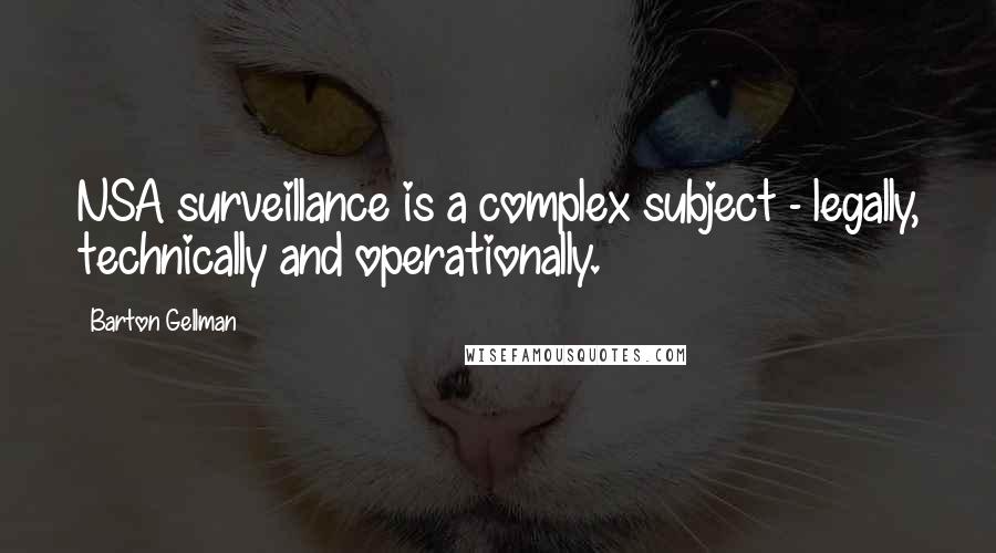 Barton Gellman Quotes: NSA surveillance is a complex subject - legally, technically and operationally.