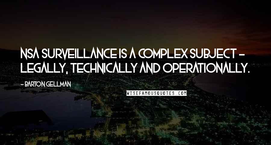 Barton Gellman Quotes: NSA surveillance is a complex subject - legally, technically and operationally.