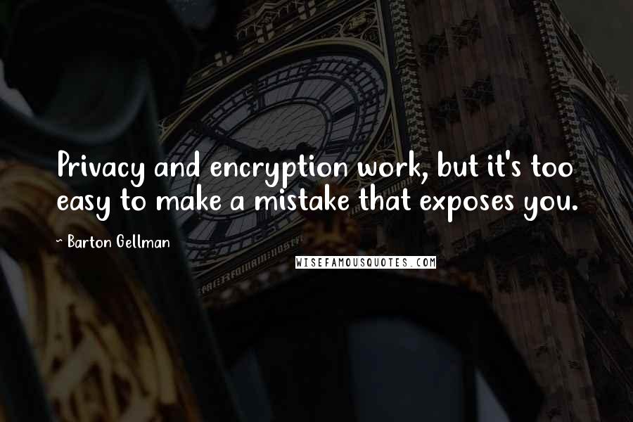 Barton Gellman Quotes: Privacy and encryption work, but it's too easy to make a mistake that exposes you.