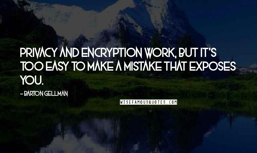 Barton Gellman Quotes: Privacy and encryption work, but it's too easy to make a mistake that exposes you.