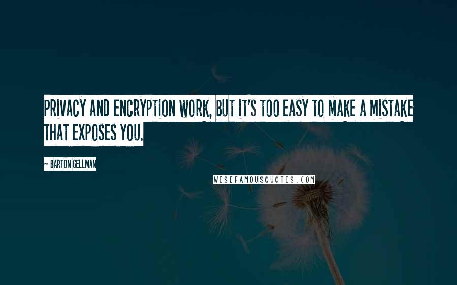 Barton Gellman Quotes: Privacy and encryption work, but it's too easy to make a mistake that exposes you.