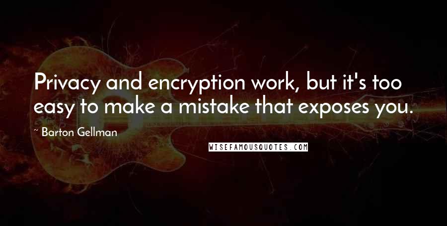 Barton Gellman Quotes: Privacy and encryption work, but it's too easy to make a mistake that exposes you.