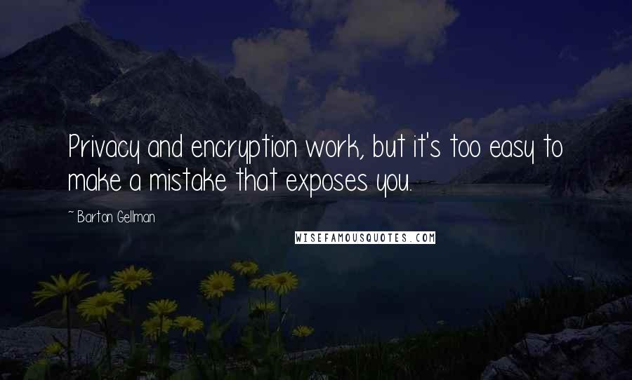 Barton Gellman Quotes: Privacy and encryption work, but it's too easy to make a mistake that exposes you.