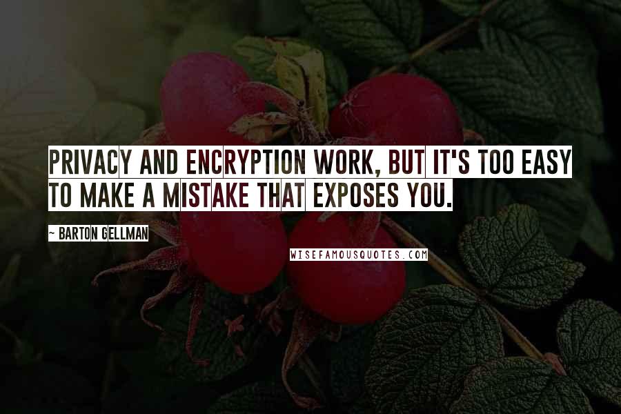 Barton Gellman Quotes: Privacy and encryption work, but it's too easy to make a mistake that exposes you.