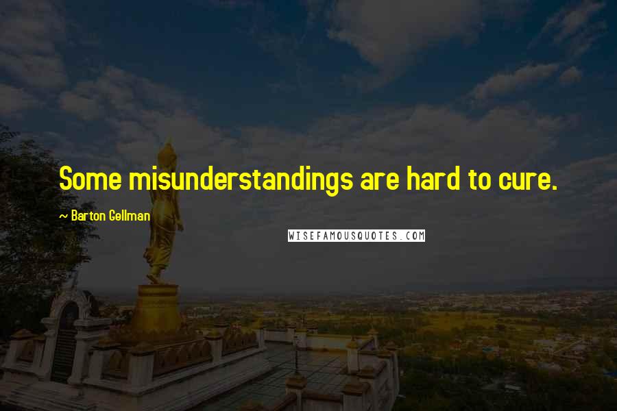 Barton Gellman Quotes: Some misunderstandings are hard to cure.