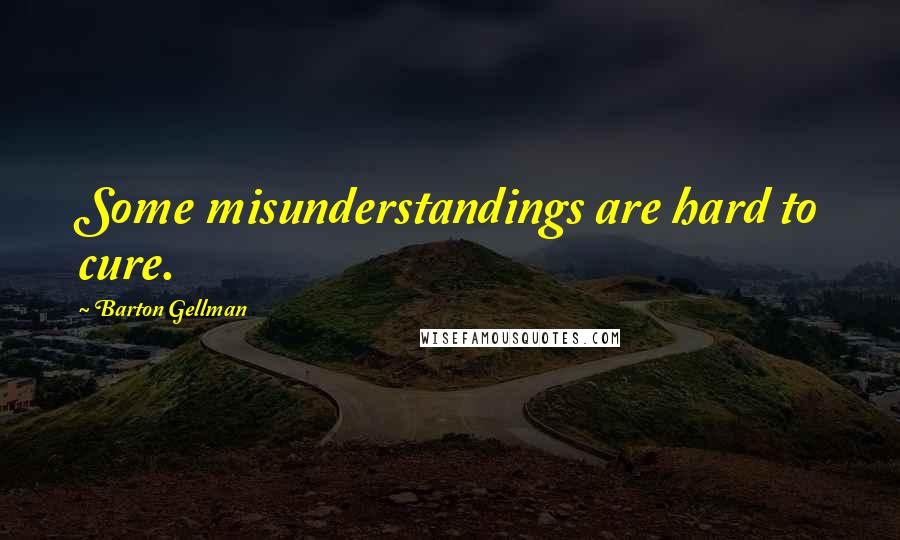 Barton Gellman Quotes: Some misunderstandings are hard to cure.