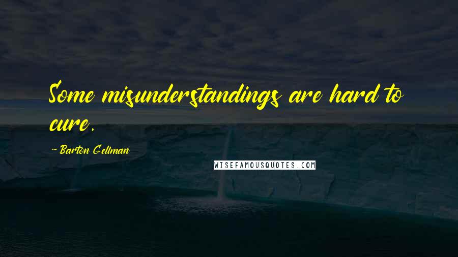 Barton Gellman Quotes: Some misunderstandings are hard to cure.