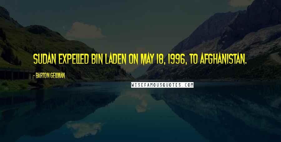 Barton Gellman Quotes: Sudan expelled bin Laden on May 18, 1996, to Afghanistan.