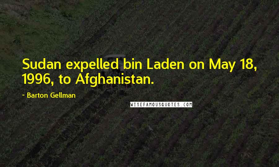 Barton Gellman Quotes: Sudan expelled bin Laden on May 18, 1996, to Afghanistan.