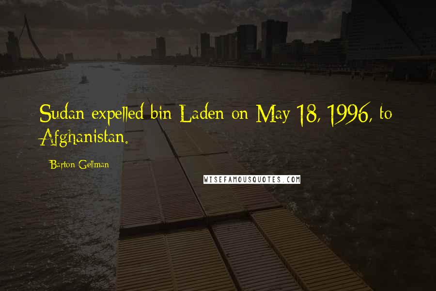 Barton Gellman Quotes: Sudan expelled bin Laden on May 18, 1996, to Afghanistan.