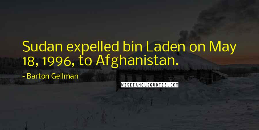 Barton Gellman Quotes: Sudan expelled bin Laden on May 18, 1996, to Afghanistan.