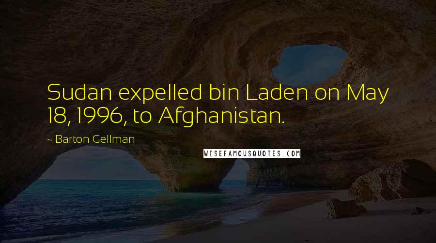 Barton Gellman Quotes: Sudan expelled bin Laden on May 18, 1996, to Afghanistan.