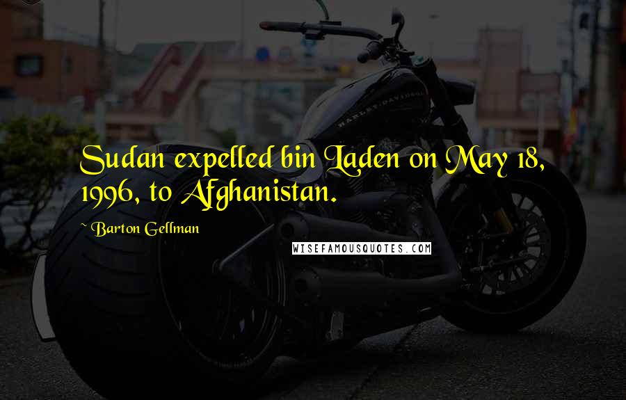 Barton Gellman Quotes: Sudan expelled bin Laden on May 18, 1996, to Afghanistan.