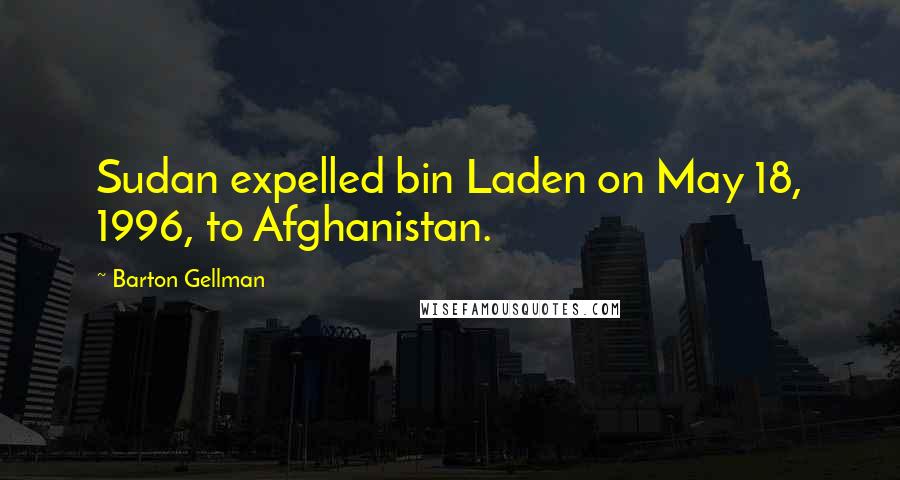 Barton Gellman Quotes: Sudan expelled bin Laden on May 18, 1996, to Afghanistan.