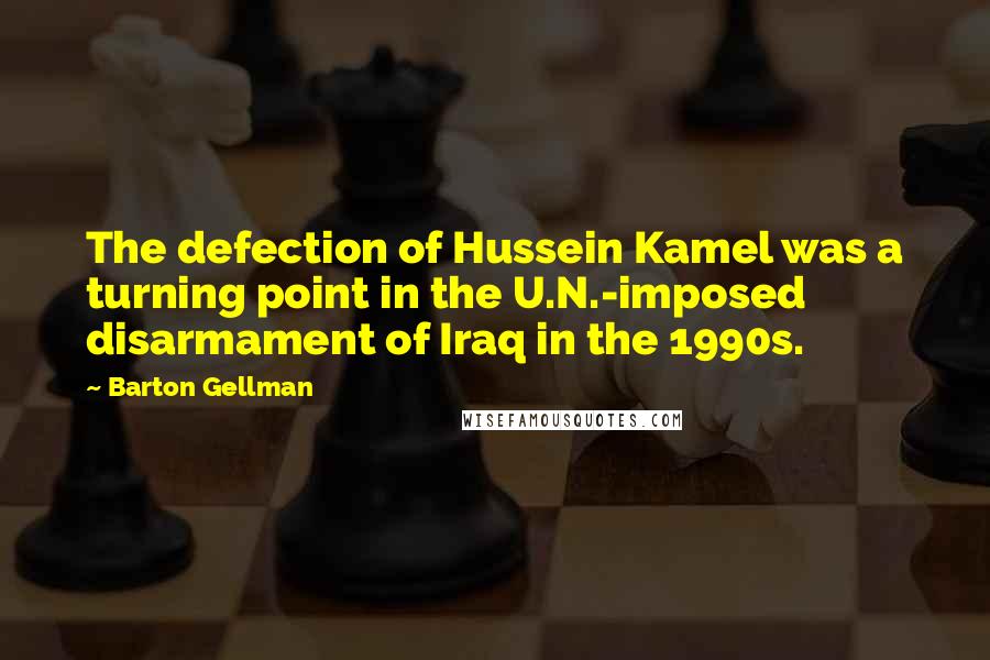 Barton Gellman Quotes: The defection of Hussein Kamel was a turning point in the U.N.-imposed disarmament of Iraq in the 1990s.