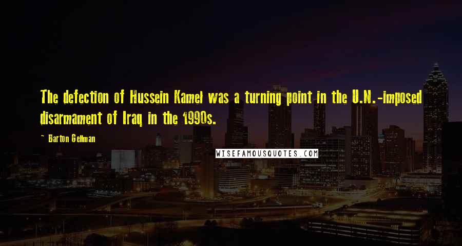 Barton Gellman Quotes: The defection of Hussein Kamel was a turning point in the U.N.-imposed disarmament of Iraq in the 1990s.