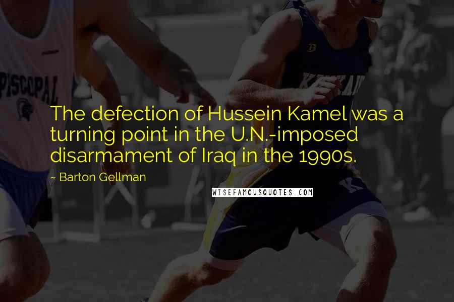 Barton Gellman Quotes: The defection of Hussein Kamel was a turning point in the U.N.-imposed disarmament of Iraq in the 1990s.