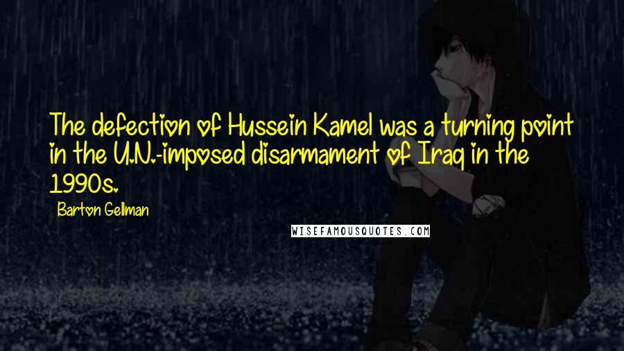 Barton Gellman Quotes: The defection of Hussein Kamel was a turning point in the U.N.-imposed disarmament of Iraq in the 1990s.