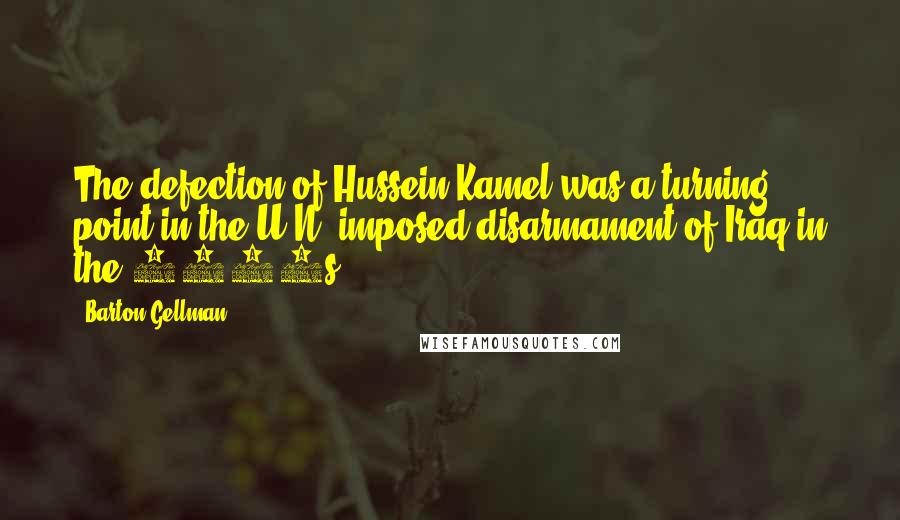 Barton Gellman Quotes: The defection of Hussein Kamel was a turning point in the U.N.-imposed disarmament of Iraq in the 1990s.