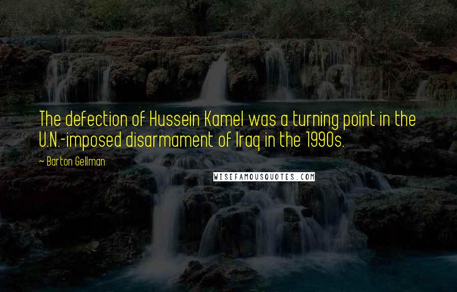Barton Gellman Quotes: The defection of Hussein Kamel was a turning point in the U.N.-imposed disarmament of Iraq in the 1990s.