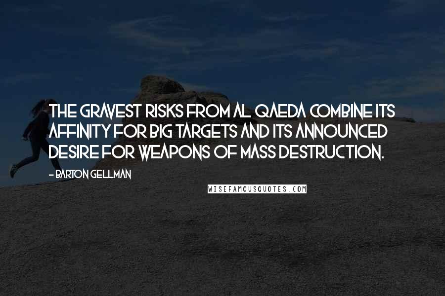 Barton Gellman Quotes: The gravest risks from al Qaeda combine its affinity for big targets and its announced desire for weapons of mass destruction.