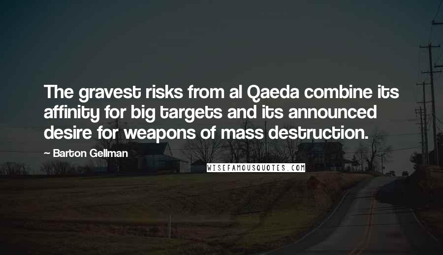 Barton Gellman Quotes: The gravest risks from al Qaeda combine its affinity for big targets and its announced desire for weapons of mass destruction.