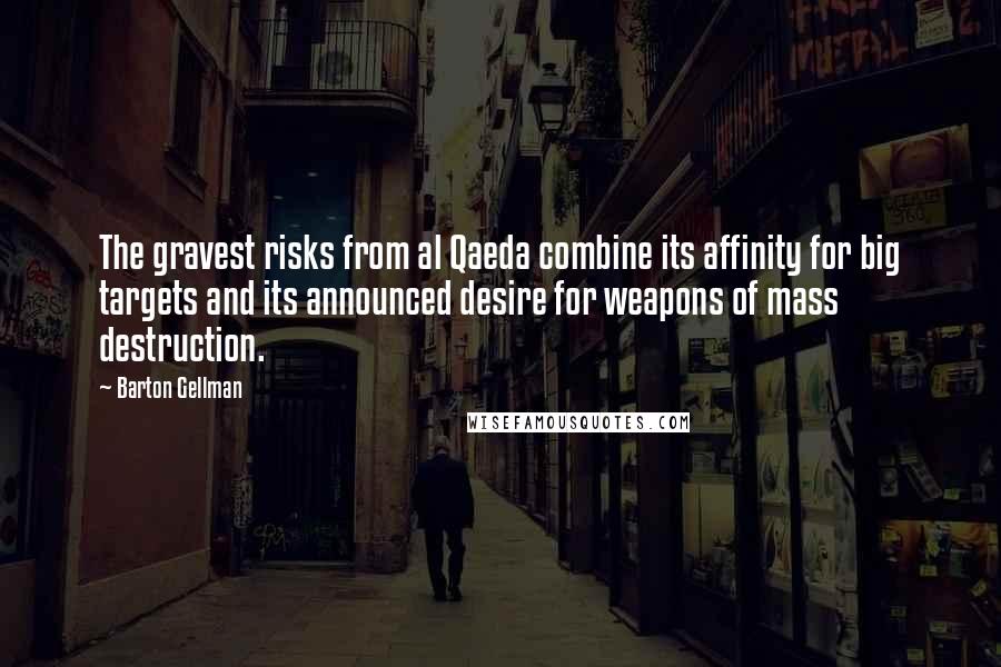 Barton Gellman Quotes: The gravest risks from al Qaeda combine its affinity for big targets and its announced desire for weapons of mass destruction.