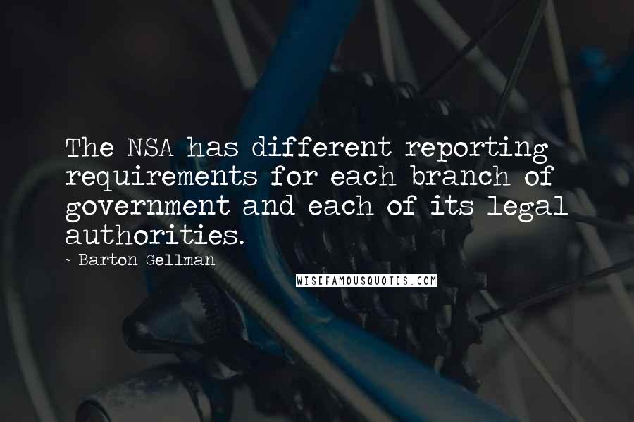 Barton Gellman Quotes: The NSA has different reporting requirements for each branch of government and each of its legal authorities.