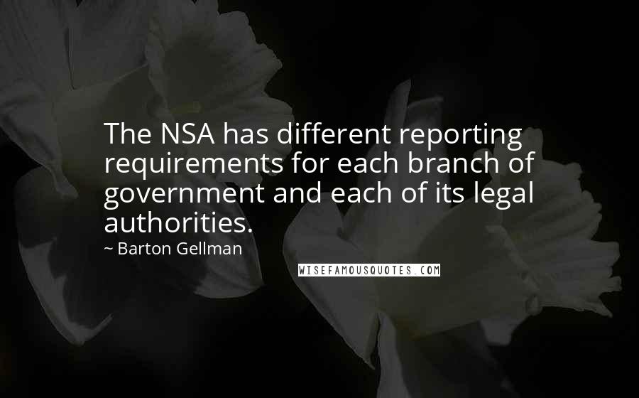 Barton Gellman Quotes: The NSA has different reporting requirements for each branch of government and each of its legal authorities.