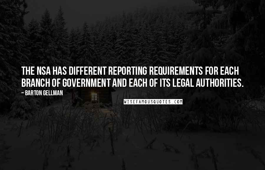 Barton Gellman Quotes: The NSA has different reporting requirements for each branch of government and each of its legal authorities.