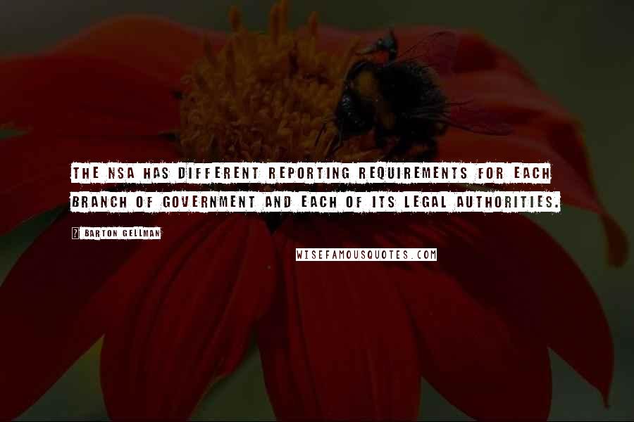 Barton Gellman Quotes: The NSA has different reporting requirements for each branch of government and each of its legal authorities.