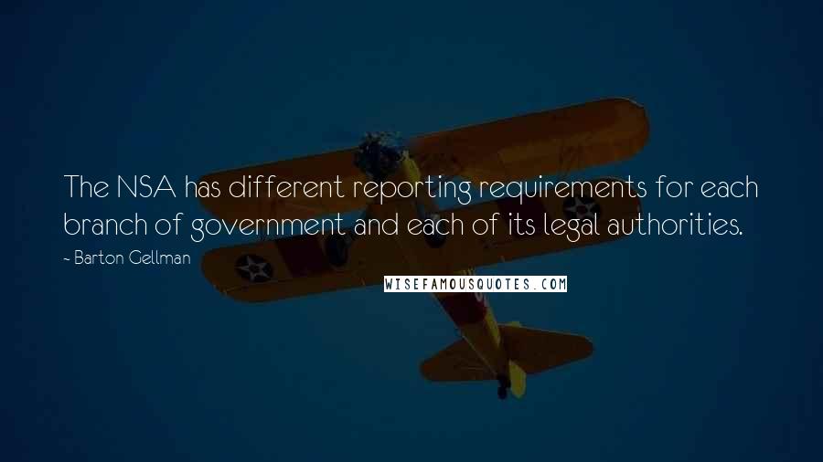 Barton Gellman Quotes: The NSA has different reporting requirements for each branch of government and each of its legal authorities.