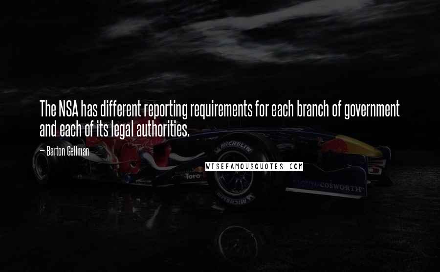 Barton Gellman Quotes: The NSA has different reporting requirements for each branch of government and each of its legal authorities.