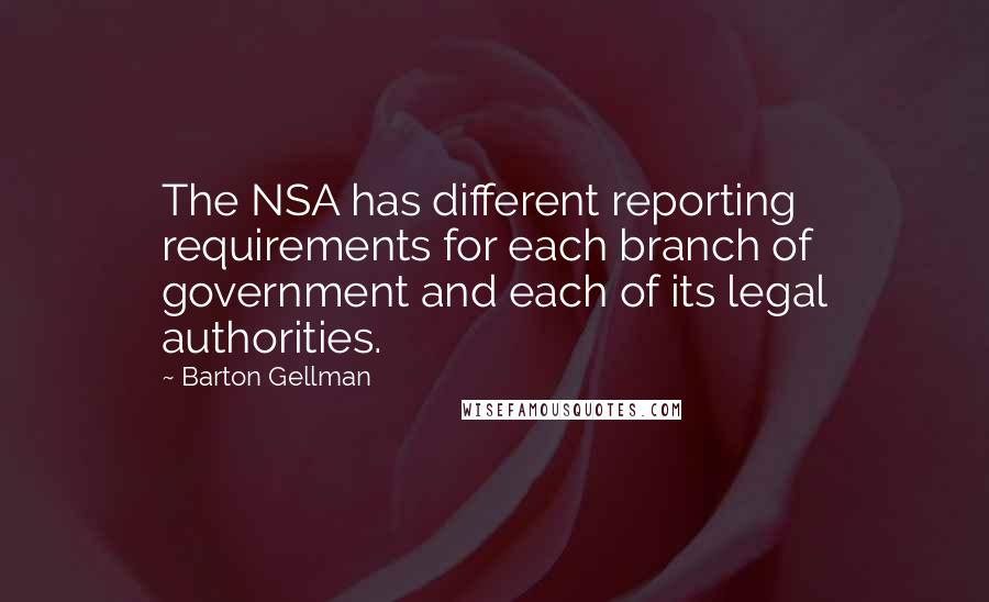 Barton Gellman Quotes: The NSA has different reporting requirements for each branch of government and each of its legal authorities.