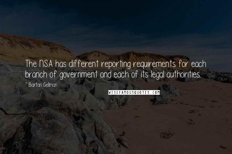 Barton Gellman Quotes: The NSA has different reporting requirements for each branch of government and each of its legal authorities.