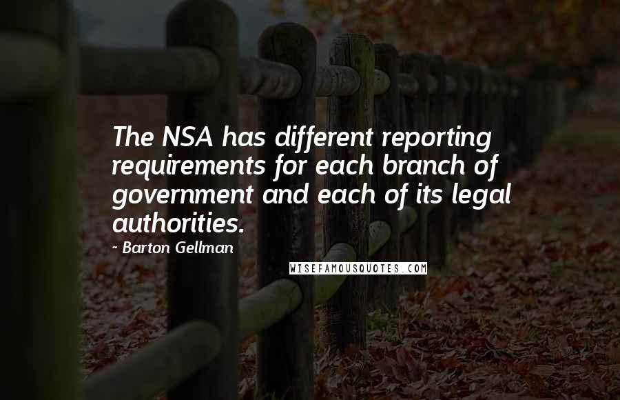 Barton Gellman Quotes: The NSA has different reporting requirements for each branch of government and each of its legal authorities.