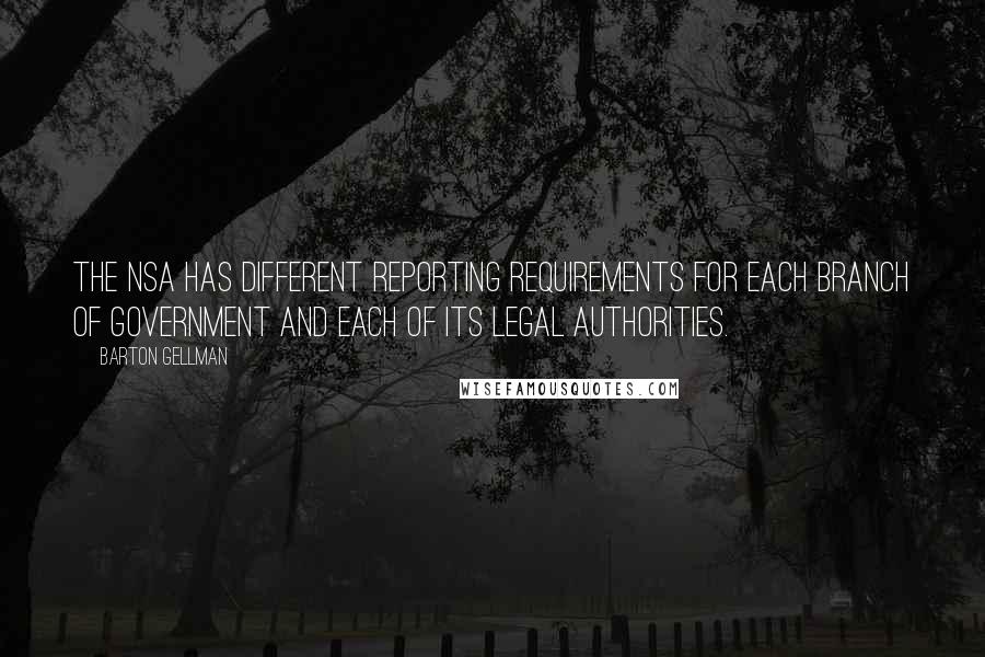 Barton Gellman Quotes: The NSA has different reporting requirements for each branch of government and each of its legal authorities.