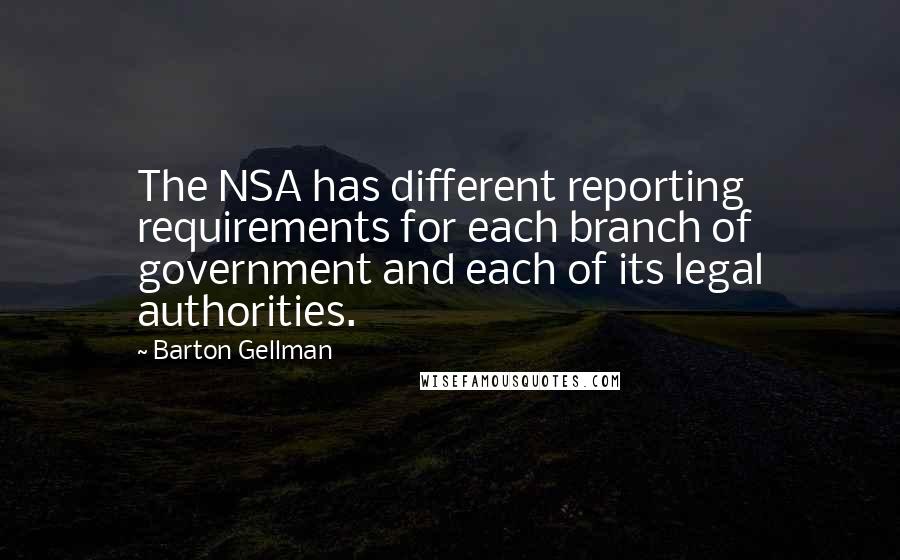 Barton Gellman Quotes: The NSA has different reporting requirements for each branch of government and each of its legal authorities.