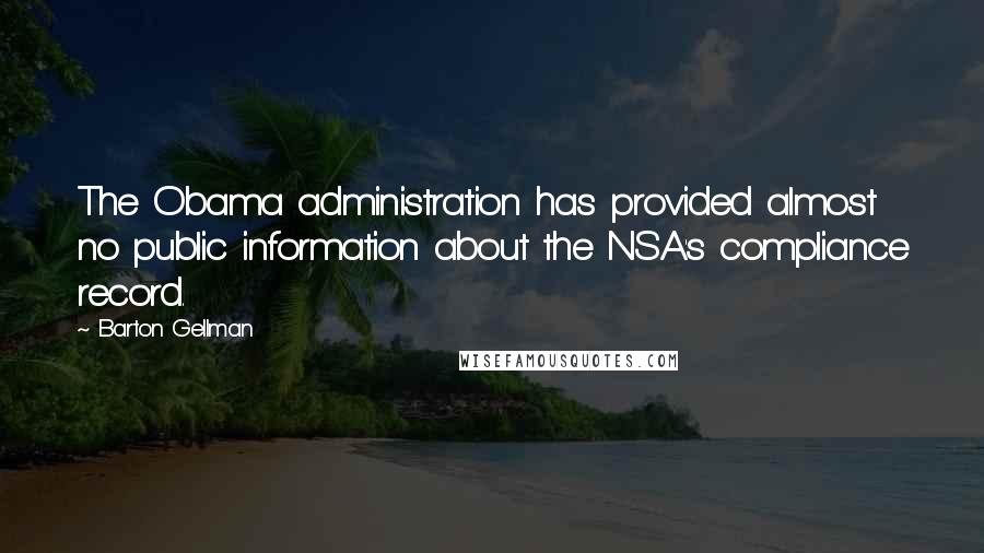 Barton Gellman Quotes: The Obama administration has provided almost no public information about the NSA's compliance record.