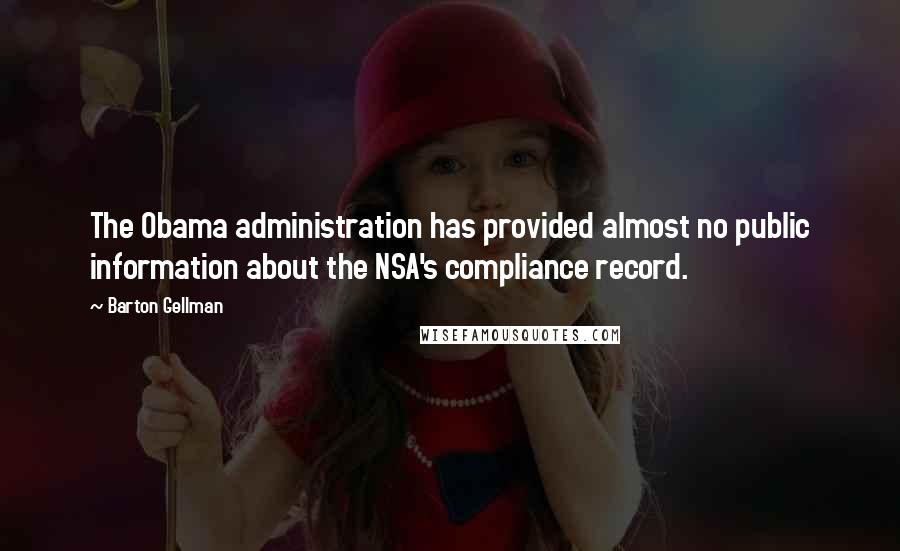 Barton Gellman Quotes: The Obama administration has provided almost no public information about the NSA's compliance record.