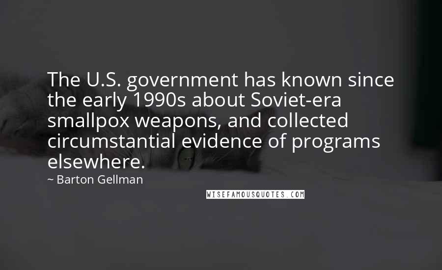 Barton Gellman Quotes: The U.S. government has known since the early 1990s about Soviet-era smallpox weapons, and collected circumstantial evidence of programs elsewhere.