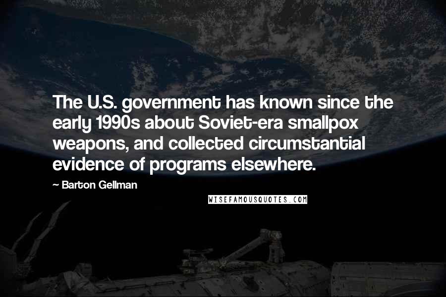 Barton Gellman Quotes: The U.S. government has known since the early 1990s about Soviet-era smallpox weapons, and collected circumstantial evidence of programs elsewhere.