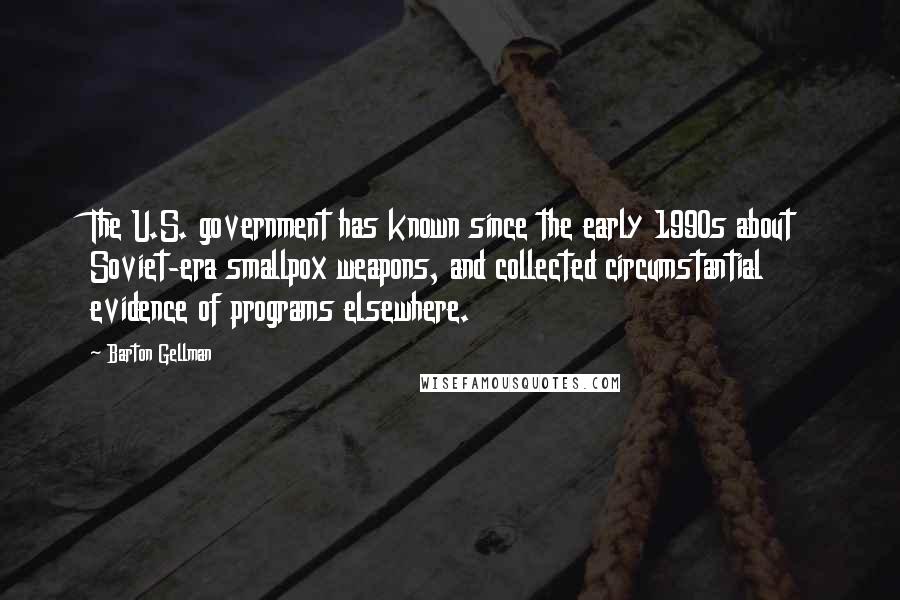 Barton Gellman Quotes: The U.S. government has known since the early 1990s about Soviet-era smallpox weapons, and collected circumstantial evidence of programs elsewhere.