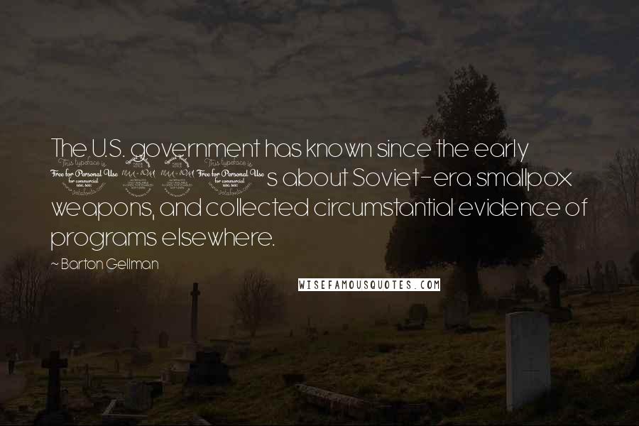 Barton Gellman Quotes: The U.S. government has known since the early 1990s about Soviet-era smallpox weapons, and collected circumstantial evidence of programs elsewhere.