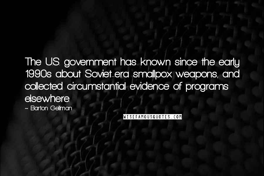 Barton Gellman Quotes: The U.S. government has known since the early 1990s about Soviet-era smallpox weapons, and collected circumstantial evidence of programs elsewhere.