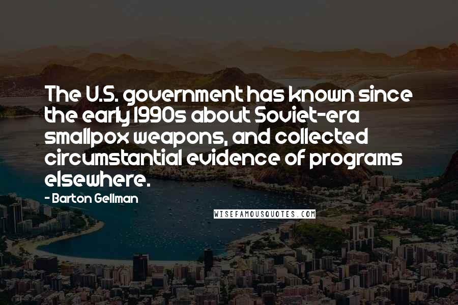 Barton Gellman Quotes: The U.S. government has known since the early 1990s about Soviet-era smallpox weapons, and collected circumstantial evidence of programs elsewhere.