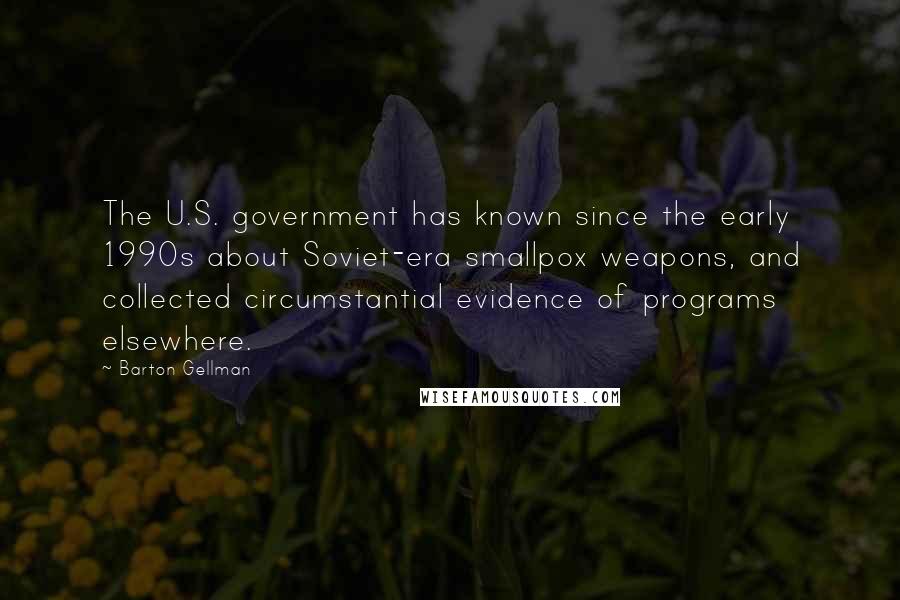 Barton Gellman Quotes: The U.S. government has known since the early 1990s about Soviet-era smallpox weapons, and collected circumstantial evidence of programs elsewhere.